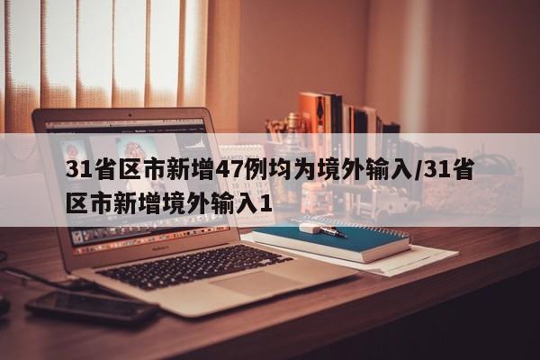 31省区市新增47例均为境外输入/31省区市新增境外输入1