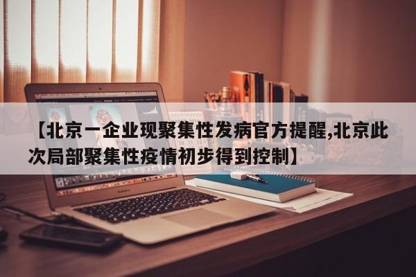 【北京一企业现聚集性发病官方提醒,北京此次局部聚集性疫情初步得到控制】