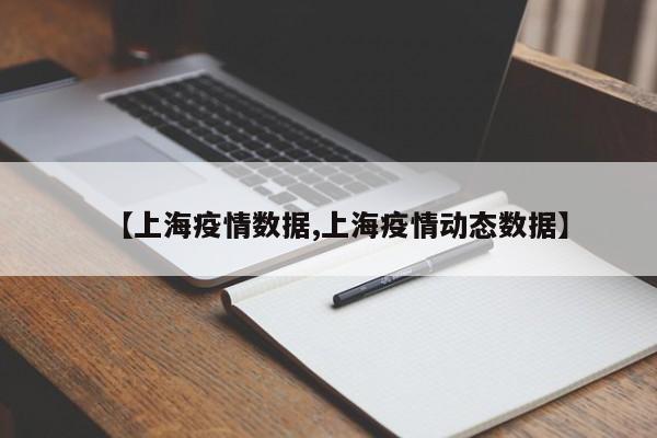 【上海疫情数据,上海疫情动态数据】