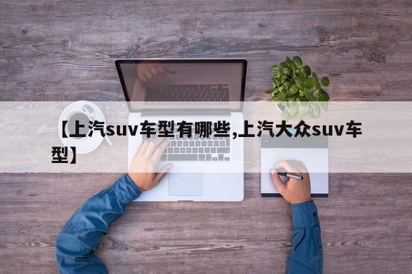 【上汽suv车型有哪些,上汽大众suv车型】
