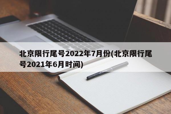 北京限行尾号2022年7月份(北京限行尾号2021年6月时间)