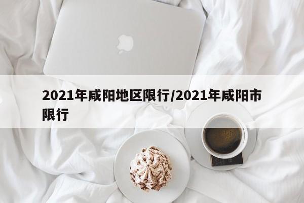 2021年咸阳地区限行/2021年咸阳市限行