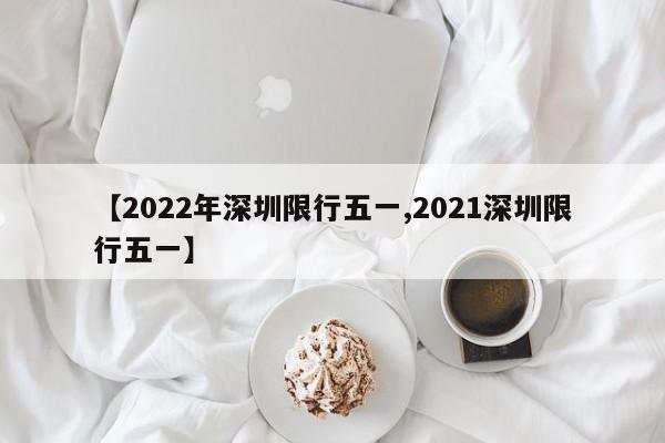 【2022年深圳限行五一,2021深圳限行五一】