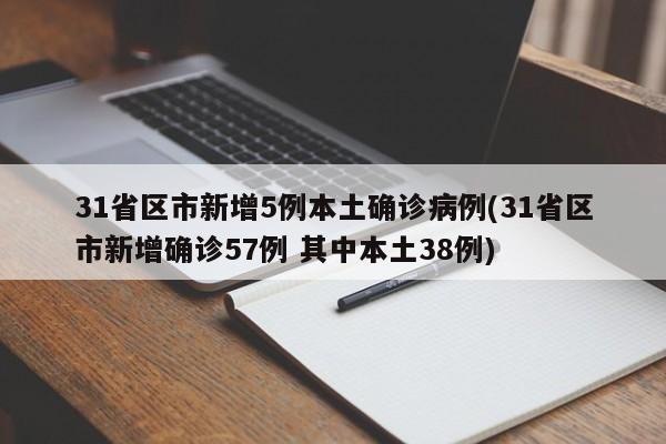 31省区市新增5例本土确诊病例(31省区市新增确诊57例 其中本土38例)