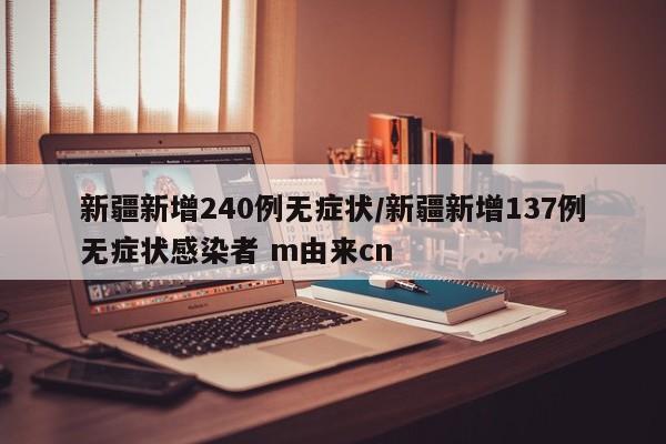 新疆新增240例无症状/新疆新增137例无症状感染者 m由来cn