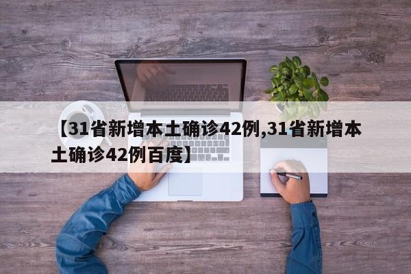 【31省新增本土确诊42例,31省新增本土确诊42例百度】