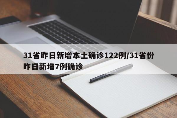 31省昨日新增本土确诊122例/31省份昨日新增7例确诊