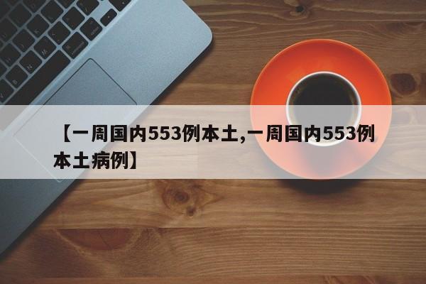 【一周国内553例本土,一周国内553例本土病例】
