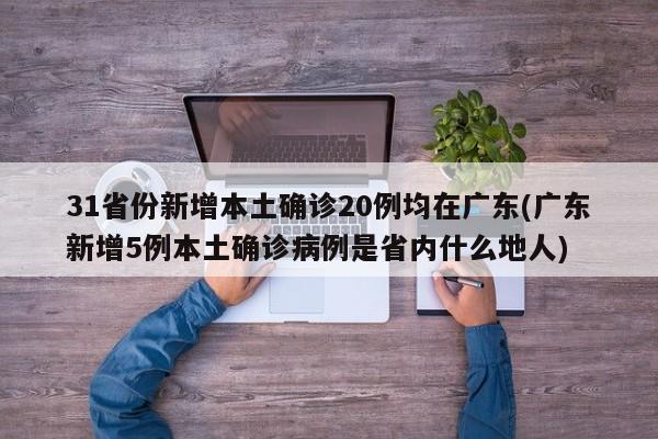 31省份新增本土确诊20例均在广东(广东新增5例本土确诊病例是省内什么地人)