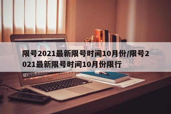 限号2021最新限号时间10月份/限号2021最新限号时间10月份限行