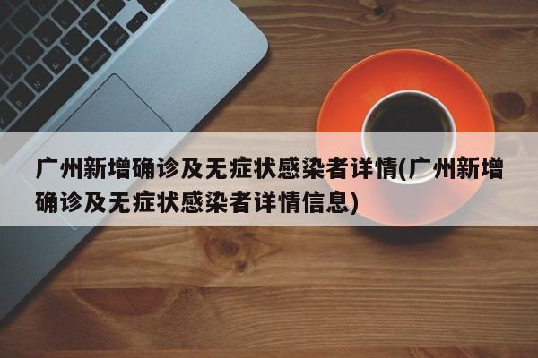 广州新增确诊及无症状感染者详情(广州新增确诊及无症状感染者详情信息)