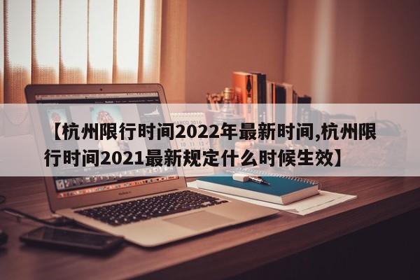 【杭州限行时间2022年最新时间,杭州限行时间2021最新规定什么时候生效】