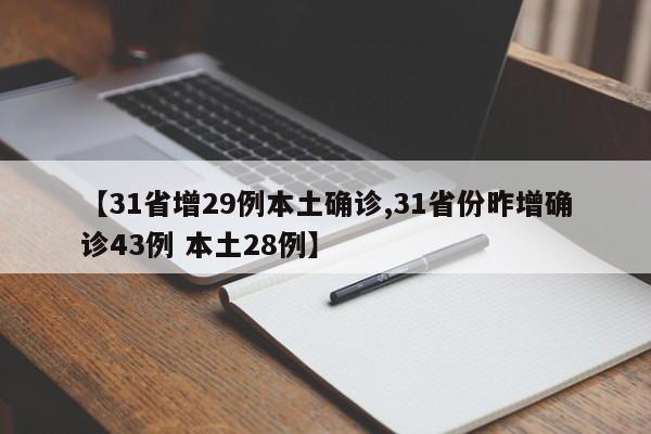 【31省增29例本土确诊,31省份昨增确诊43例 本土28例】