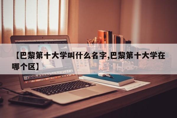 【巴黎第十大学叫什么名字,巴黎第十大学在哪个区】