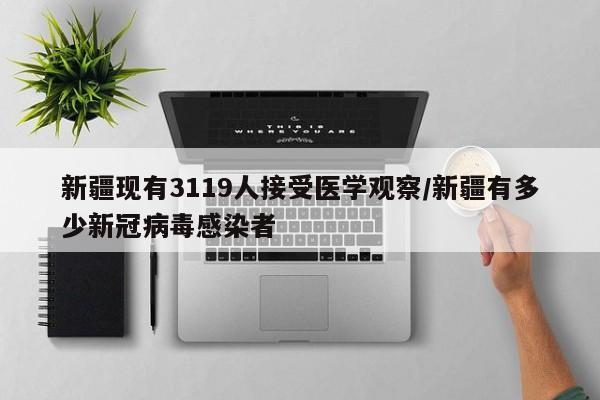 新疆现有3119人接受医学观察/新疆有多少新冠病毒感染者