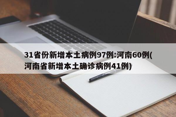 31省份新增本土病例97例:河南60例(河南省新增本土确诊病例41例)