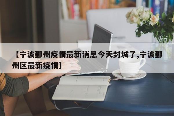 【宁波鄞州疫情最新消息今天封城了,宁波鄞州区最新疫情】