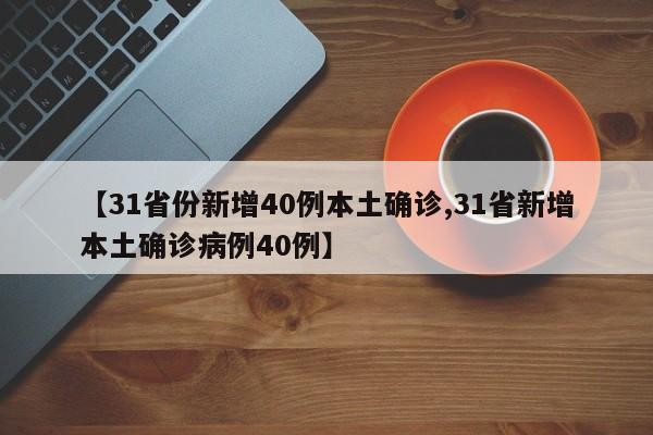 【31省份新增40例本土确诊,31省新增本土确诊病例40例】