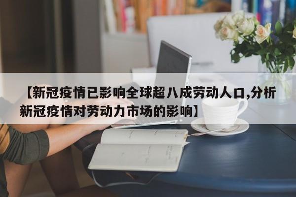 【新冠疫情已影响全球超八成劳动人口,分析新冠疫情对劳动力市场的影响】