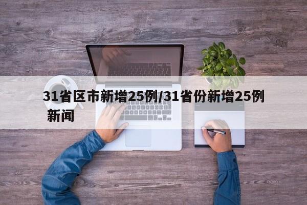 31省区市新增25例/31省份新增25例 新闻