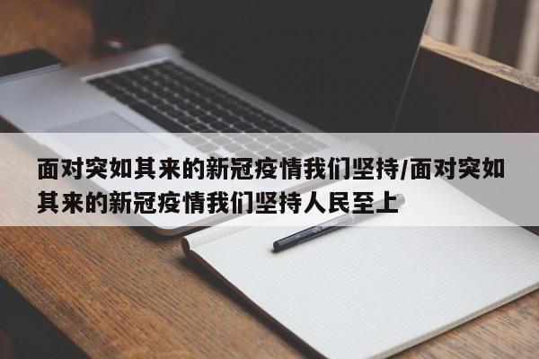 面对突如其来的新冠疫情我们坚持/面对突如其来的新冠疫情我们坚持人民至上