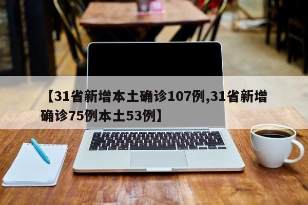 【31省新增本土确诊107例,31省新增确诊75例本土53例】