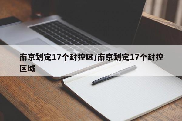 南京划定17个封控区/南京划定17个封控区域