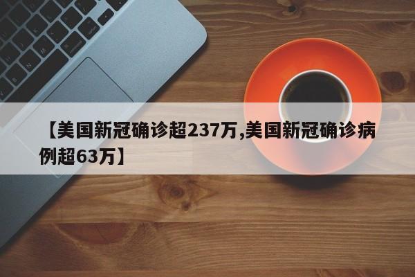 【美国新冠确诊超237万,美国新冠确诊病例超63万】