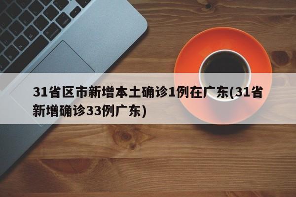 31省区市新增本土确诊1例在广东(31省新增确诊33例广东)