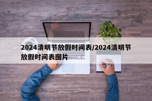 2024清明节放假时间表/2024清明节放假时间表图片
