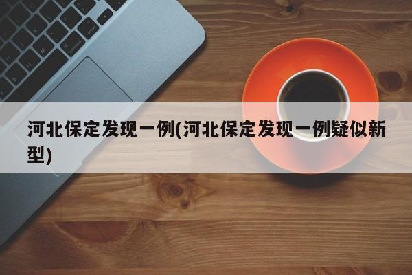 河北保定发现一例(河北保定发现一例疑似新型)
