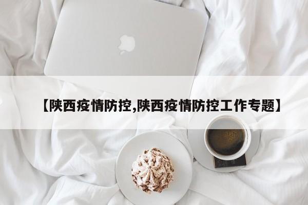【陕西疫情防控,陕西疫情防控工作专题】