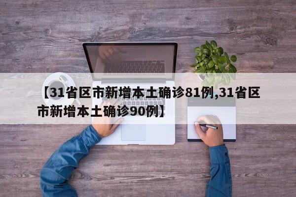 【31省区市新增本土确诊81例,31省区市新增本土确诊90例】