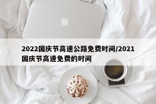 2022国庆节高速公路免费时间/2021国庆节高速免费的时间