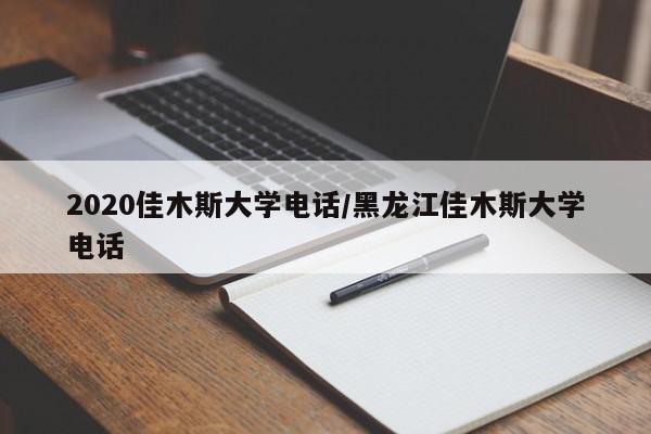 2020佳木斯大学电话/黑龙江佳木斯大学电话