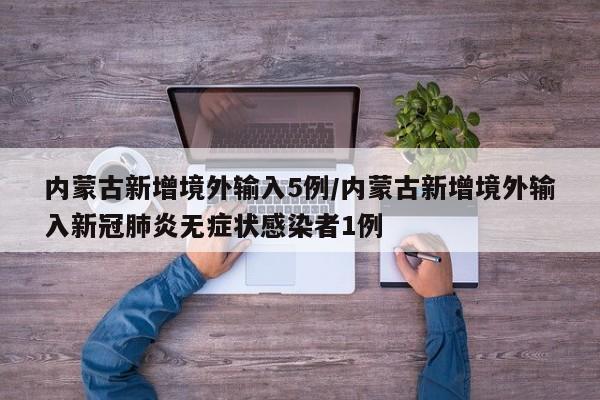 内蒙古新增境外输入5例/内蒙古新增境外输入新冠肺炎无症状感染者1例