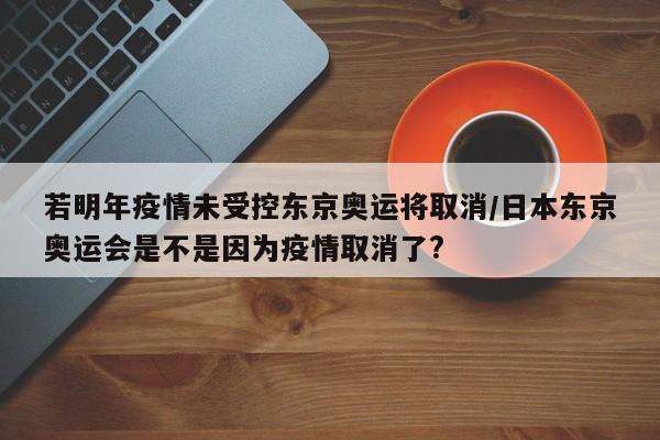 若明年疫情未受控东京奥运将取消/日本东京奥运会是不是因为疫情取消了?